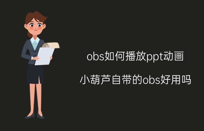 obs如何播放ppt动画 小葫芦自带的obs好用吗？